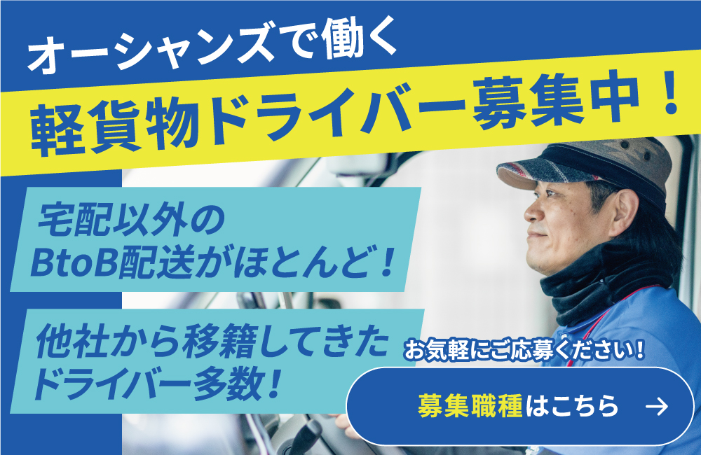 オーシャンズで働く軽貨物ドライバー募集中!宅配以外のBtoBがほとんど！他社から移籍してきたドライバー多数！お気軽にご応募ください！募集職種はこちら