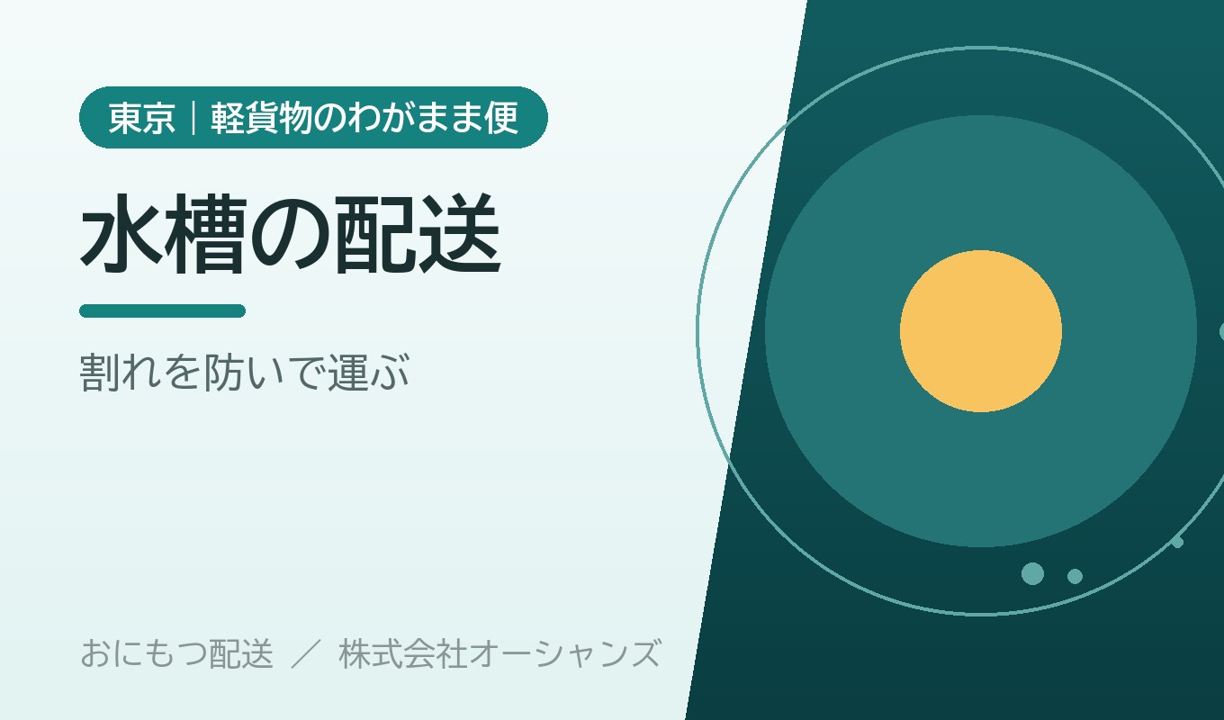 水槽・アクアリウム用品の運搬｜東京・軽貨物のわがまま便